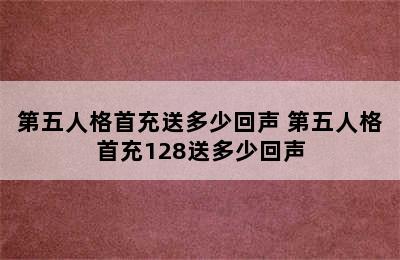 第五人格首充送多少回声 第五人格首充128送多少回声